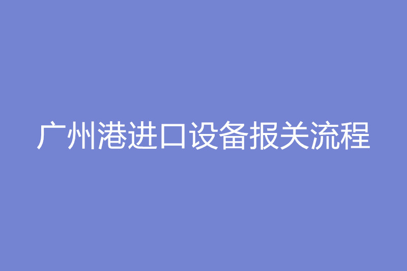 廣州港進(jìn)口設(shè)備報關(guān)流程.jpg